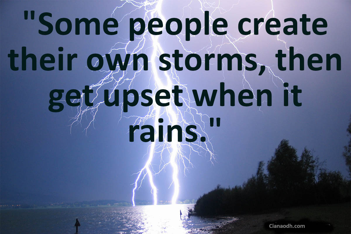 Some people create their own storms.